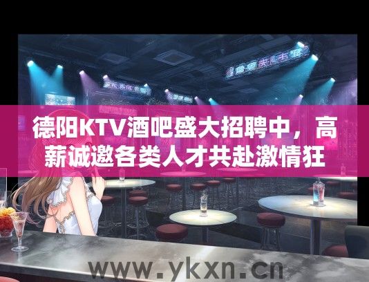 德阳KTV酒吧盛大招聘中，高薪诚邀各类人才共赴激情狂欢之夜！