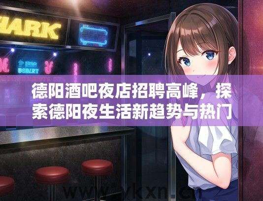德阳酒吧夜店招聘高峰，探索德阳夜生活新趋势与热门职位攻略