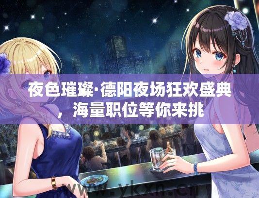 夜色璀璨·德阳夜场狂欢盛典，海量职位等你来挑