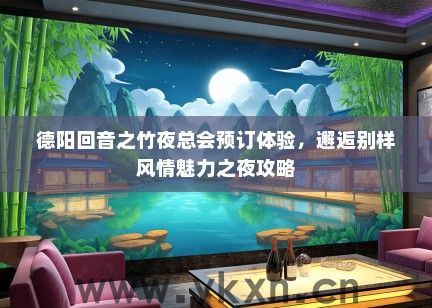 德阳回音之竹夜总会预订体验，邂逅别样风情魅力之夜攻略