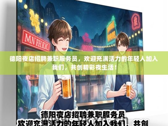 德阳夜店招聘兼职服务员，欢迎充满活力的年轻人加入我们，共创精彩夜生活！