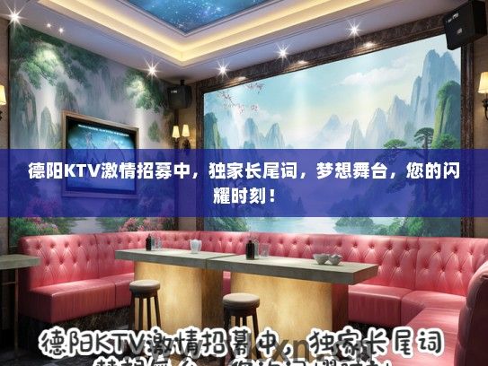 德阳KTV激情招募中，独家长尾词，梦想舞台，您的闪耀时刻！