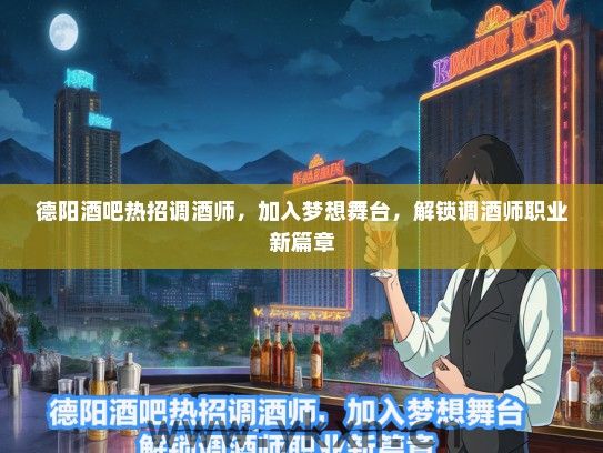 德阳酒吧热招调酒师，加入梦想舞台，解锁调酒师职业新篇章