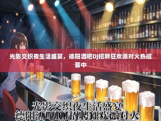 光影交织夜生活盛宴，德阳酒吧DJ招聘狂欢派对火热招募中