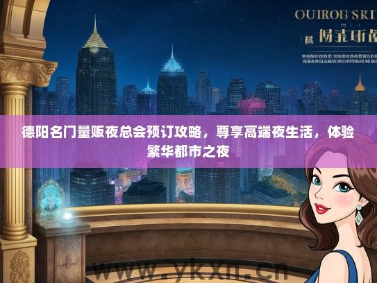 德阳名门量贩夜总会预订攻略，尊享高端夜生活，体验繁华都市之夜